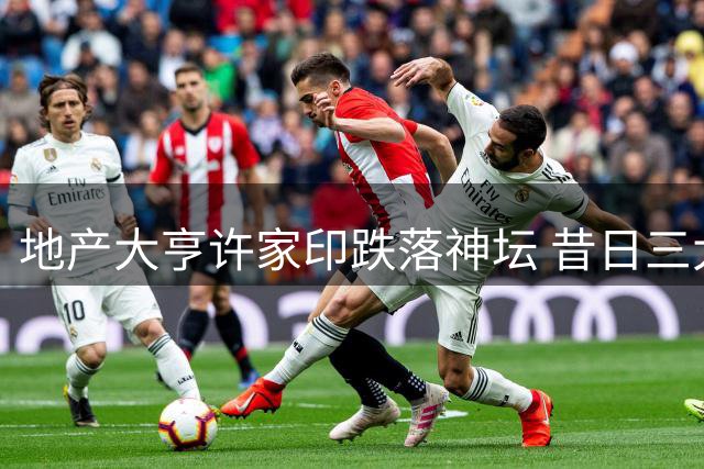 地产大亨许家印跌落神坛 昔日三大富豪支持者命运多舛