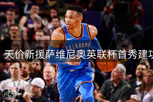 天价新援萨维尼奥英联杯首秀建功