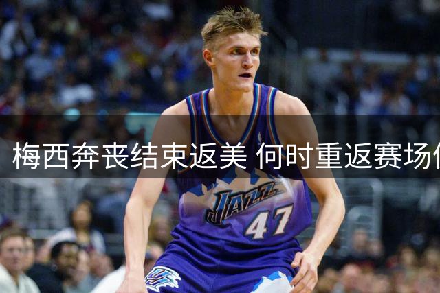 梅西奔丧结束返美 何时重返赛场仍未知