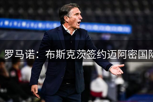 罗马诺：布斯克茨签约迈阿密国际 与梅西会师