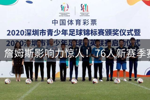 詹姆斯影响力惊人！76人新赛季赛程优势显著 全美直播场次暴增