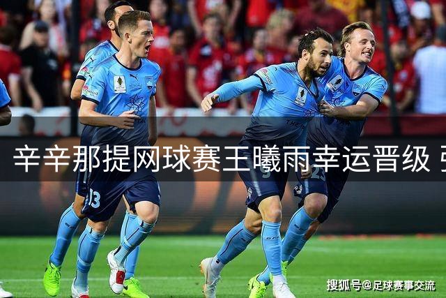 辛辛那提网球赛王曦雨幸运晋级 张帅组合双打告捷