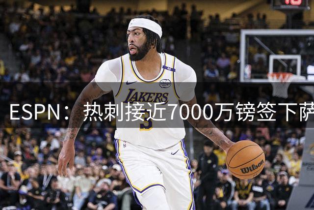 ESPN：热刺接近7000万镑签下萨维尼奥