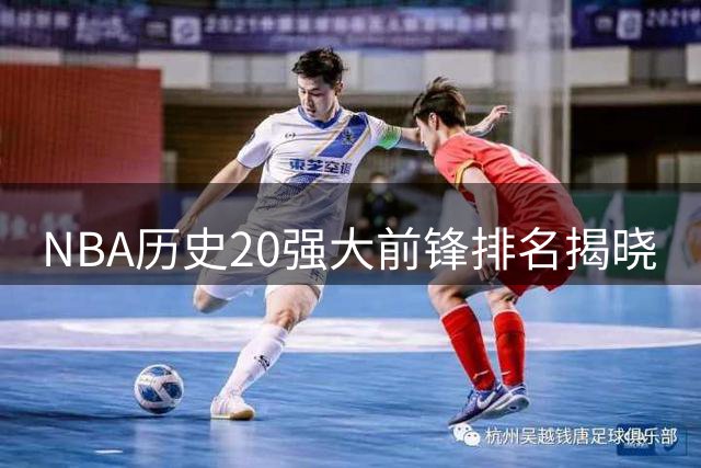 NBA历史20强大前锋排名揭晓