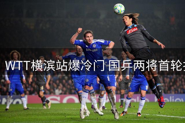 WTT横滨站爆冷门 国乒两将首轮折戟松岛辉空晋级